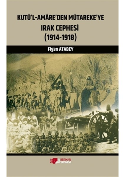 Kutü'l-Amare'den Mütareke'ye Irak Cephesi - Figen Atabey