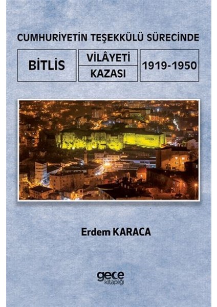 Cumhuriyetin Teşekkülü Sürecinde Bitlis Vilayeti -Kazası (1919-1950) - Erdem Karaca