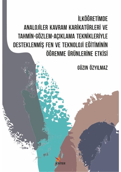 Kriter Yayınları Ilköğretimde Analojiler Kavram Karikatürleri ve Tahmin - Gözlem - Açıklama Teknikleriyle Desteklenmiş Fen ve Teknoloji Eğitiminin Öğrenme Ürünlerine Etkisi