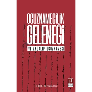 Oğuznamecilik Geleneği ve Andalıp Oğuznamesi - Mustafa Aça
