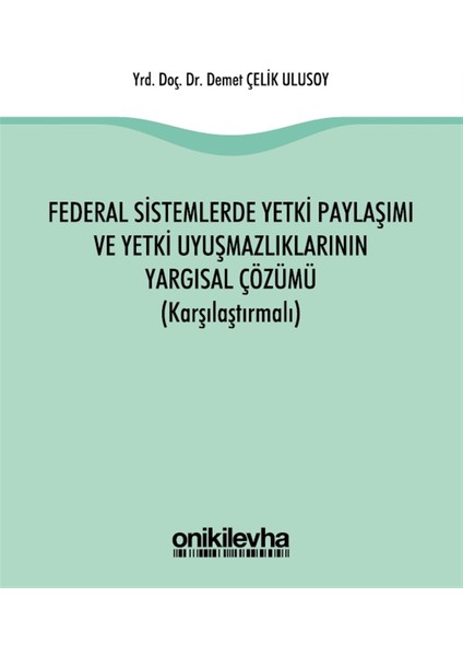 Federal Sistemlerde Yetki Paylaşımı ve Yetki Uyuşmazlıklarının Yargısal Çözümü (Karşılaştırmalı) - Demet Çelik Ulusoy