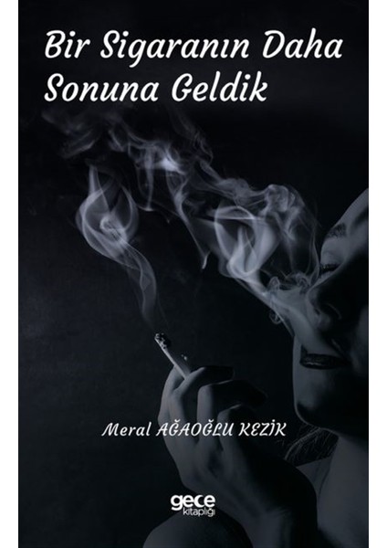 Bir Sigaranın Daha Sonuna Geldik - Meral Ağaoğlu Kezik