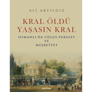 Kral Öldü Yaşasın Kral - Osmanlı'da Cülus, Veraset ve Meşruiyet - Ali Akyıldız