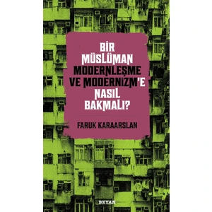 Beyan Yayınları Bir Müslüman Modernleşme ve Modernizm’e Nasıl Bakmalı? - Faruk Karaarslan