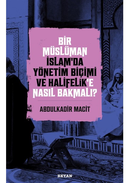Bir Müslüman İslam’da Yönetim Biçimi ve Halifelik’e Nasıl Bakmalı? - Abdulkadir Macit