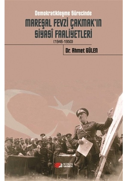 Demokratikleşme Sürecinde Mareşal Fevzi Çakmak'ın Siyasi Faaliyetleri 1946-1950 - Ahmet Gülen