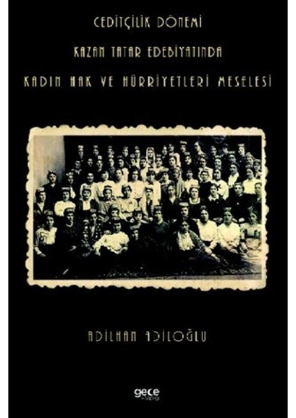 Ceditçilik Dönemi Kazan Tatar Edebiyatında Kadın Hak ve Hürriyetleri Meselesi - Adilhan Adiloğlu