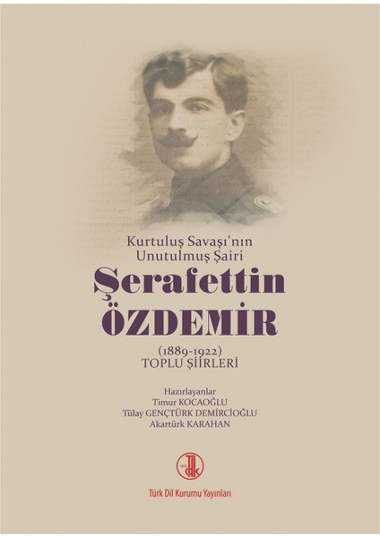 Kurtuluş Savaşı'nın Unutulmuş Şairi Şerafettin Özdemir 1889-1922 Toplu Şiirleri - Timur Kocaoğlu