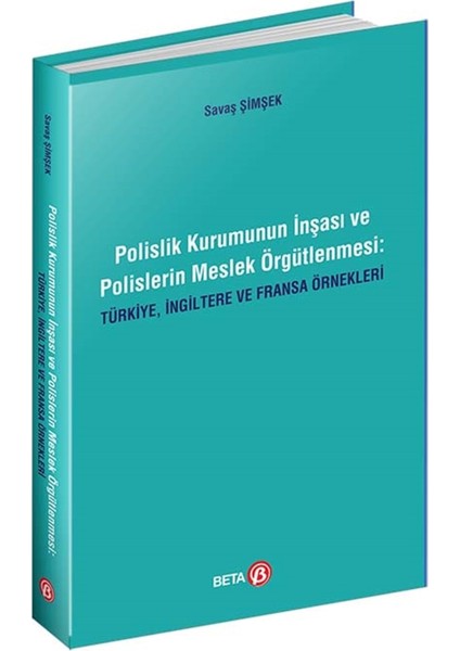 Polislik Kurumunun İnşası ve Polislerin Meslek Örgütlenmesi: Türkiye, İngiltere ve Fransa Örnekleri - Savaş Şimşek