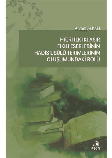 Hicri İlk İki Asır Fıkıh Eserlerinin Hadis Usulü Terimlerinin Oluşumundaki Rolü - Ahmet Alkan