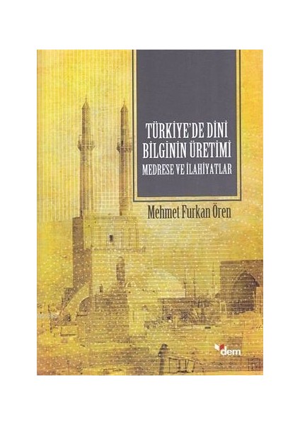 Türkiyede Dini Bilginin Üretimi - Medrese ve Ilahiyatlar  -Memet Fuat