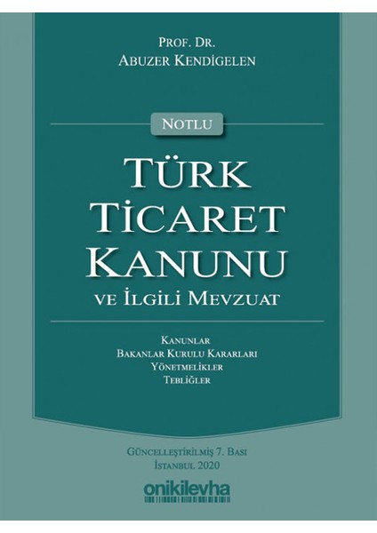 Notlu Türk Ticaret Kanunu ve İlgili Mevzuat - Abuzer Kendigelen