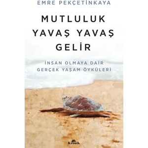 Mutluluk Yavaş Yavaş Gelir - İnsan Olmaya Dair Gerçek Yaşam Öyküleri - Emre Pekçetinkaya