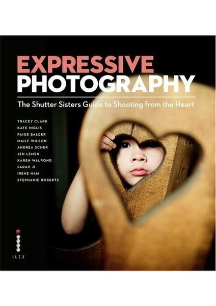 Expressive Photography: The Shutter Sisters' Guide To Shooting From The Heart - Kate Inglis