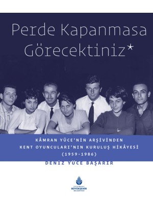 Perde Kapanmasa Görecektiniz - Kamran Yüce'nin Arşivinden Kent Oyuncuları'nın Kuruluş Hikayesi (1959-1986) - (Ciltli) Deniz Yüce Başarır