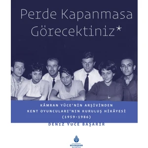 Perde Kapanmasa Görecektiniz - Kamran Yüce'nin Arşivinden Kent Oyuncuları'nın Kuruluş Hikayesi (1959-1986) - (Ciltli) Deniz Yüce Başarır