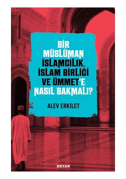 Bir Müslüman Islamcılık, Islam Birliği ve Ümmet'e Nasıl Bakmalı? - Alev Erkilet