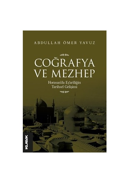 Coğrafya ve Mezhep Horasan’da Eş‘arîliğin Tarihsel Gelişimi - Abdullah Ömer Yavuz