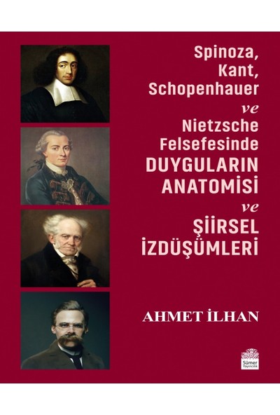 Sümer Yayıncılık Spinoza, Kant, Schopenhauer ve Nietzsche Felsefesinde Duyguların Anatomisi ve Şiirsel Izdüşümleri - Ahmet Ilhan