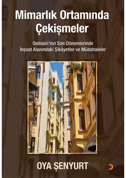 Mimarlık Ortamında Çekişmeler - Osmanlı’nın Son Dönemlerinde İnşaat Alanındaki Şikayetler ve Müdahaleler - Oya Şenyurt