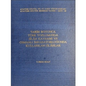 Tarih Boyunca Türk Toplumunda Sılah Kavramı ve Osmanlı Imparatorluğunda Kullanılan Silahlar / Ciltli - Atatürk Kültür Merkezi Yayınları