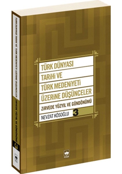 Türk Dünyası Tarihi Ve Türk Medeniyeti Üzerine Düşünceler 3 / Zirvedeki Yüzyıl Ve Gündönümü-Nevzat Kösoğlu