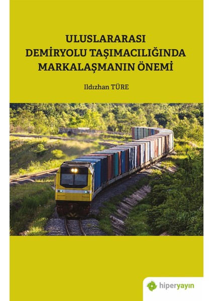 Uluslararası Demiryolu Taşımacılığında Markalaşmanın Önemi - Ildızhan Türe