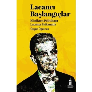 Lacancı Başlangıçlar: Klinikten Politikaya Lacancı Psikanaliz - Özgür Öğütcen