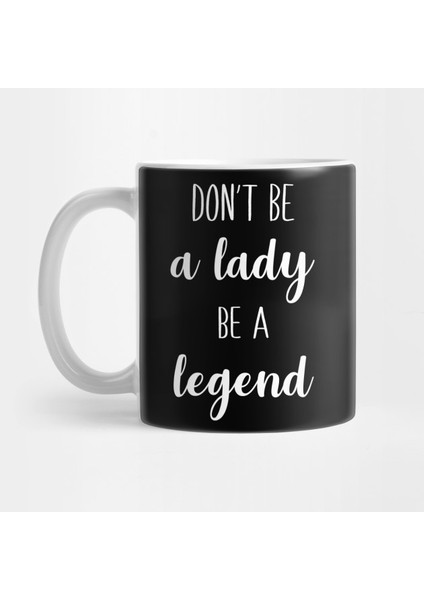 Don't Be A Lady Be A Legend Kupa Bardak