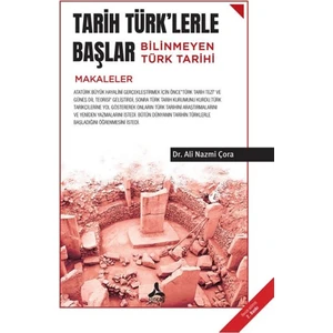 Tarih Türk'lerle Başlar Bilinmeyen Türk Tarihi (Makaleler) - Ali Nazmi Çora