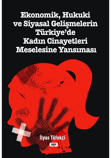 Ekonomik, Hukuki ve Siyasal Gelişmelerin Türkiye'de Kadın Cinayetleri Meselesine Yansıması - Ilyas Tüfekçi
