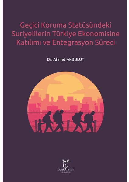 Geçici Koruma Statüsündeki Suriyelilerin Türkiye Ekonomisine Katılımı ve Entegrasyon Süreci - Ahmet Akbulut