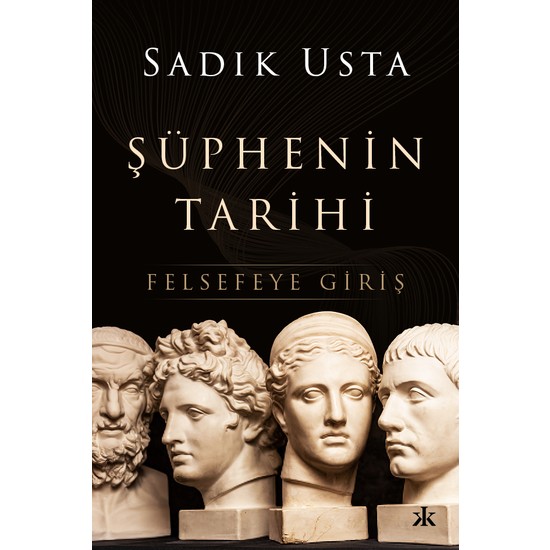 Şüphenin Tarihi – Felsefeye Giriş - Sadık Usta