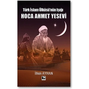Türk İslam Ülküsü'nün Işığı Hoca Ahmet Yesevi - İlhan Ayhan