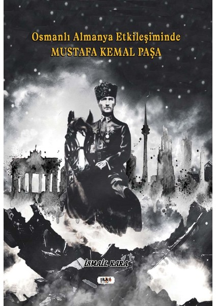 Osmanlı Almanya Etkileşiminde Mustafa Kemal Paşa - Ismail Kara