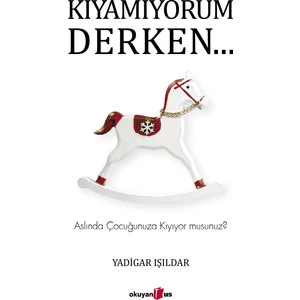 Kıyamıyorum Derken…Aslında Çocuğunuza Kıyıyor Musunuz? - Yadigar Işıldar