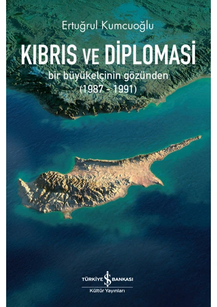 Kıbrıs ve Diplomasi – Bir Büyükelçinin Gözünden (1987-1991) - Ertuğrul Kumcuoğlu