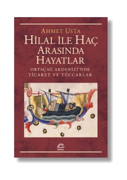 Hilal İle Haç Arasında Hayatlar - Ortaçağ Akdenizi’nde Ticaret ve Tüccarlar - Ahmet Usta