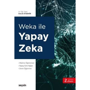 Seçkin Yayıncılık Weka ile Yapay Zekâ Makine Öğrenmesi Yapay Sinir Ağları – Derin Öğrenme - Emrah Aydemir