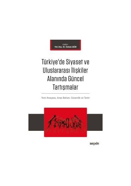 Türkiye&#39;de Siyaset ve Uluslararası Ilişkiler Alanında Güncel Tartışmalar Yeni Anayasa ve Terör, Arap Baharı, Küreselleşme ve Güvenlik - Osman Ağır