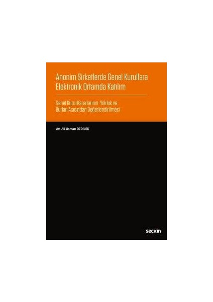 Anonim Şirketlerde Genel Kurullara Elektronik Ortamda Katılım Genel Kurul Kararlarının Yokluk ve Butlan Açısından Değerlendirilmesi - Ali Osman Özdilek