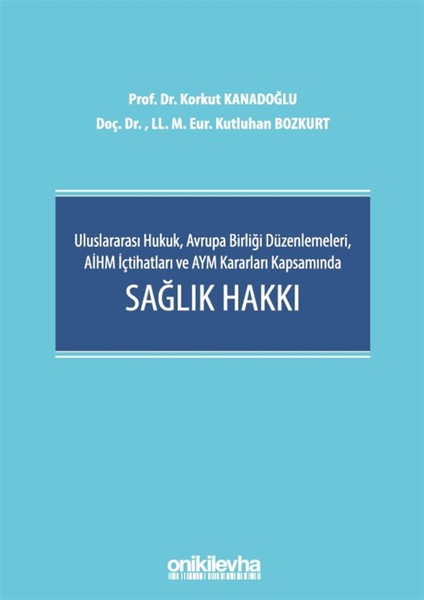 Uluslararası Hukuk, Avrupa Birliği Düzenlemeleri, Aihm Içtihatları ve Aym Kararları Kapsamında Sağlık Hakkı - Osman Korkut Kanadoğlu
