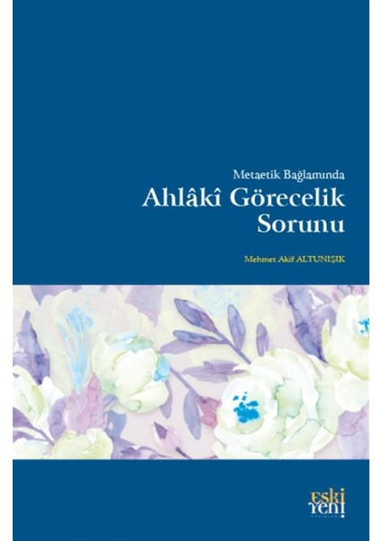 Metaetik Bağlamında Ahlaki Görecelik Sorunu - Mehmet Akif Altunışık