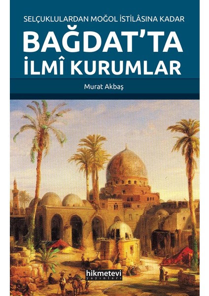 Selçuklulardan Moğol İstilasına Kadar Bağdat’ta İlmi Kurumlar - Murat Akbaş