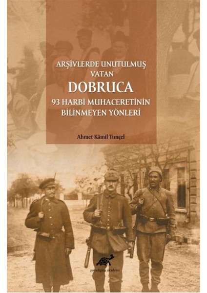 Arşivlerde Unutulmuş Vatan Dobruca: 93 Harbi Muhaceretinin Bilinmeyen Yönleri - Ahmet Kamil Tunçel