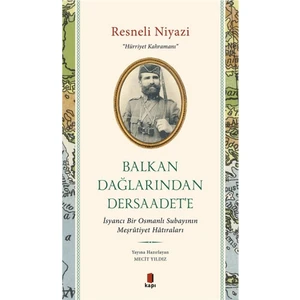 Resneli Niyazi “Hürriyet Kahramanı” Balkan Dağlarından Dersaadet’e - İsyancı Bir Osmanlı Subayının Meşrûtiyet Hâtıraları - Mecit Yıldız