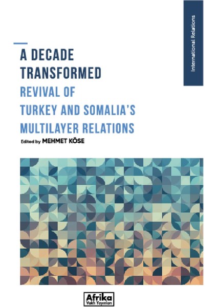 A Decade Transformed Revival Of Turkey And Somalia's Multilayer Relations - Mehmet Köse