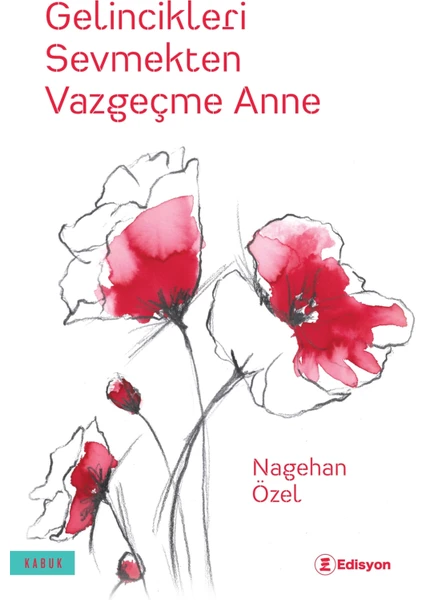 Gelincikleri Sevmekten Vazgeçme Anne - Nagehan Özel