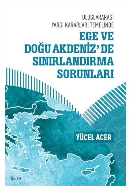 Ege ve Doğu Akdeniz’de Sınırlandırma Sorunları - Uluslararası Yargı Kararları Temelinde - Yücel Acer