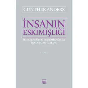 İnsanın Eskimişliği I.Cilt: İkinci Endüstri Devrimi Çağında İnsan Ruhu Üzerine - Günther Anders